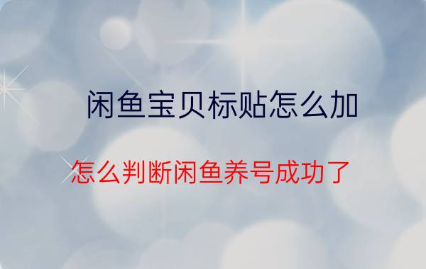 闲鱼宝贝标贴怎么加 怎么判断闲鱼养号成功了？